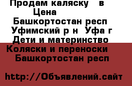 Продам каляску 2 в 1 › Цена ­ 10 000 - Башкортостан респ., Уфимский р-н, Уфа г. Дети и материнство » Коляски и переноски   . Башкортостан респ.